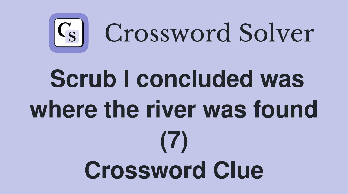 Scrub I concluded was where the river was found (7) Crossword Clue